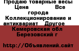 Продаю товарные весы › Цена ­ 100 000 - Все города Коллекционирование и антиквариат » Другое   . Кемеровская обл.,Березовский г.